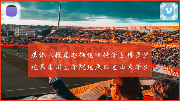 媒体人报道赵维伦将转学至佛罗里达西南州立学院结束旧金山大学生涯