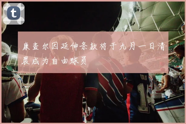康查尔因延伸条款将于九月一日清晨成为自由球员