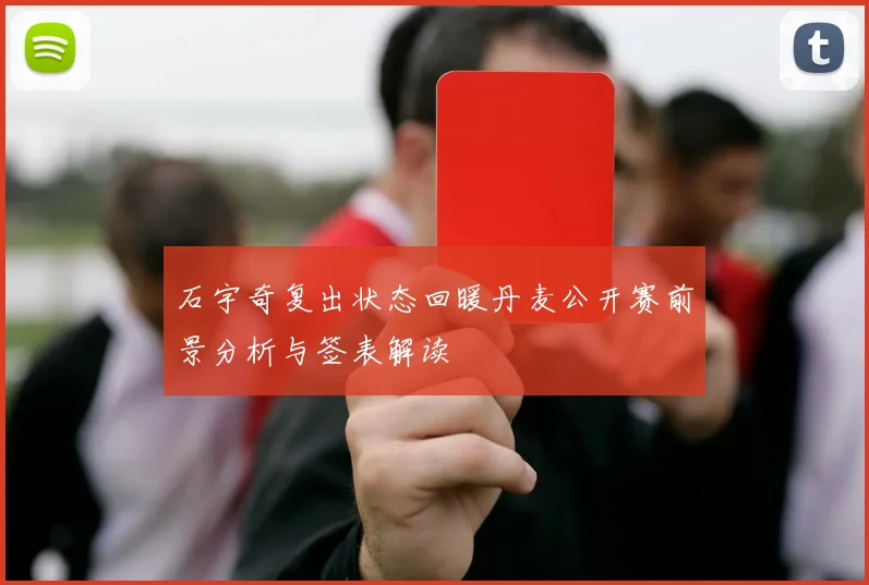 石宇奇复出状态回暖丹麦公开赛前景分析与签表解读