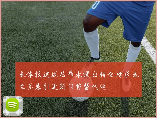米体报道迈尼昂未提出转会请求米兰无意引进新门将替代他