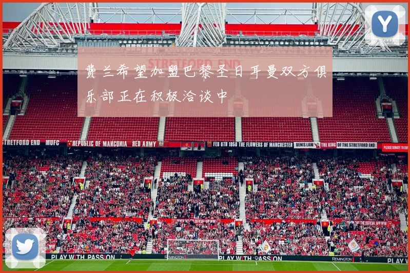费兰希望加盟巴黎圣日耳曼双方俱乐部正在积极洽谈中