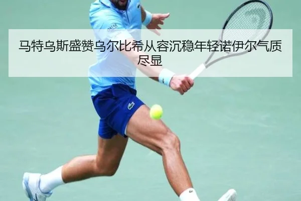 马特乌斯盛赞乌尔比希从容沉稳年轻诺伊尔气质尽显